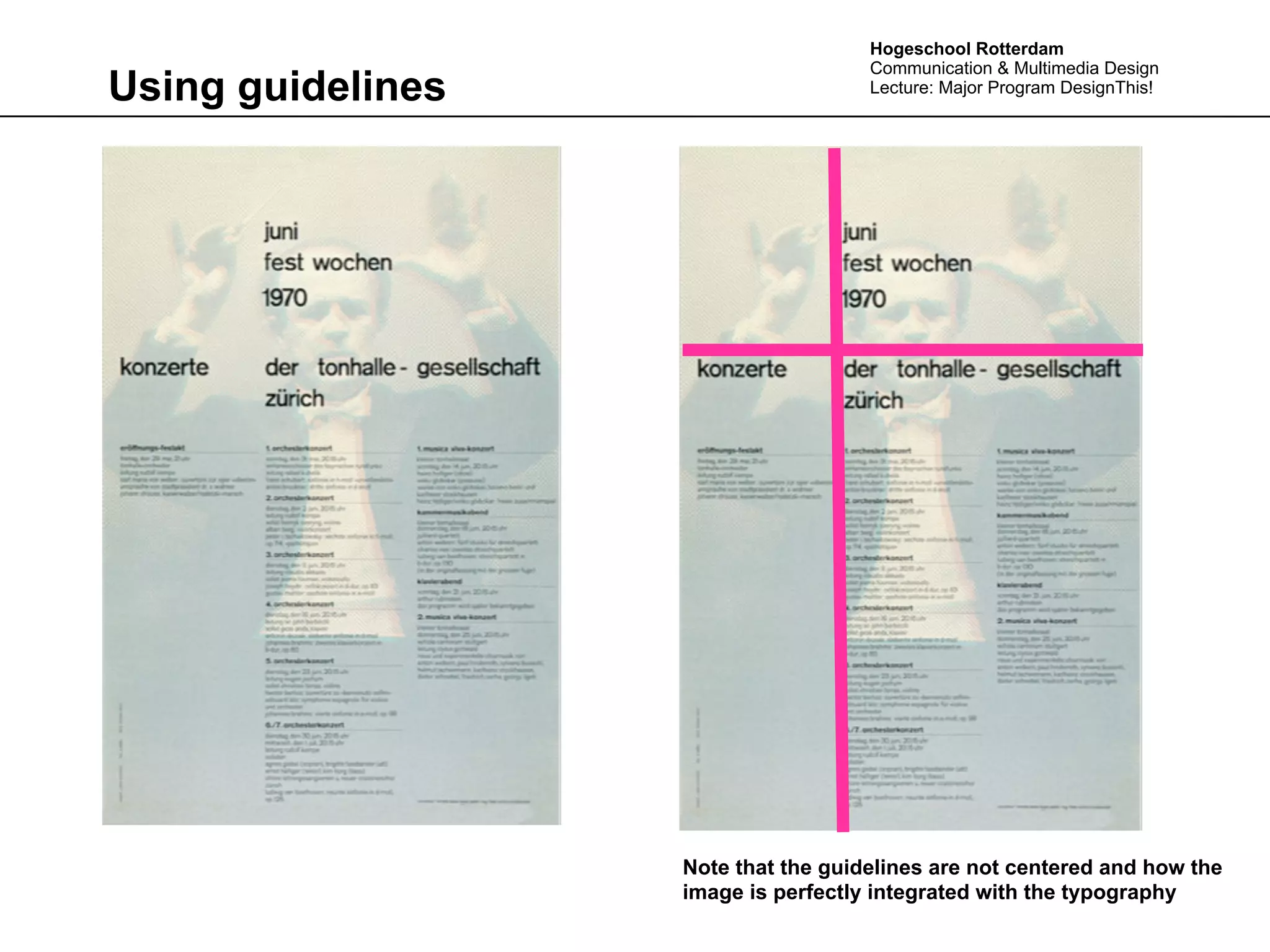 Hogeschool Rotterdam
                                     Communication & Multimedia Design
Using guidelines                     Lecture: Major Program DesignThis!




                   Note that the guidelines are not centered and how the
                   image is perfectly integrated with the typography
 