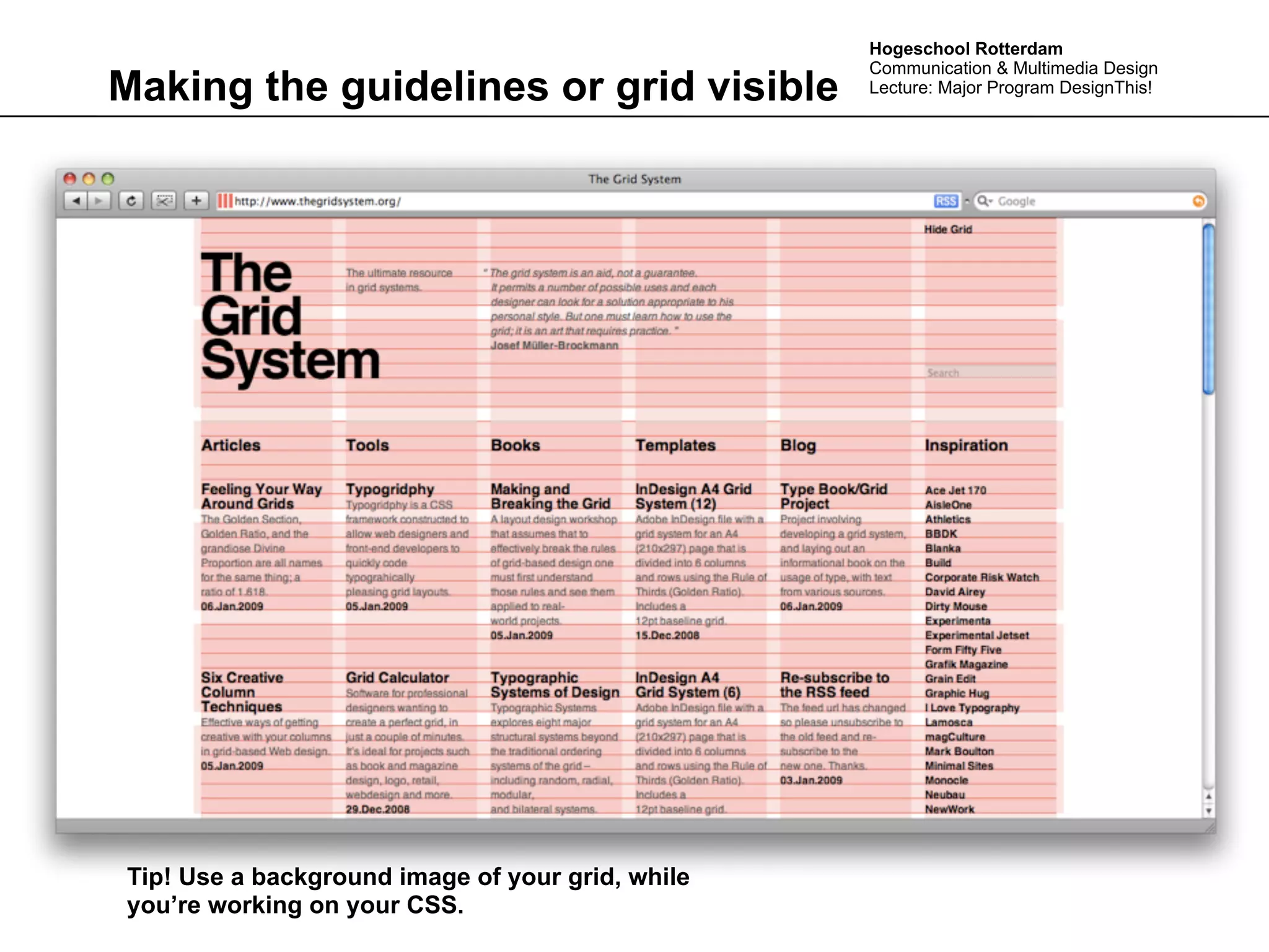 Hogeschool Rotterdam
                                                  Communication & Multimedia Design
Making the guidelines or grid visible             Lecture: Major Program DesignThis!




Tip! Use a background image of your grid, while
you’re working on your CSS.
 
