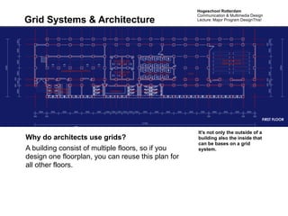 Hogeschool Rotterdam
                                                    Communication & Multimedia Design
Grid Systems & Architecture                         Lecture: Major Program DesignThis!




                                                    It’s not only the outside of a
Why do architects use grids?                        building also the inside that
                                                    can be bases on a grid
A building consist of multiple floors, so if you    system.
design one floorplan, you can reuse this plan for
all other floors.
 
