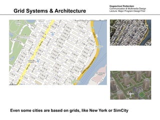 Hogeschool Rotterdam
                                                   Communication & Multimedia Design
 Grid Systems & Architecture                       Lecture: Major Program DesignThis!




Even some cities are based on grids, like New York or SimCity
 