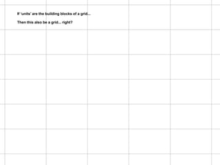 Hogeschool Rotterdam
                                                  Communication & Multimedia Design
Is this a grid system?
If ‘units’ are the building blocks of a grid...   Lecture: Major Program DesignThis!

Then this also be a grid... right?
 