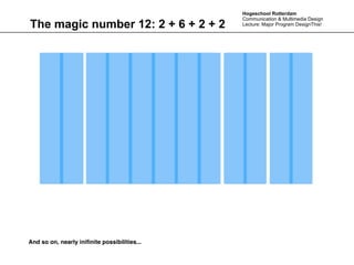 Hogeschool Rotterdam
                                              Communication & Multimedia Design
The magic number 12: 2 + 6 + 2 + 2            Lecture: Major Program DesignThis!




And so on, nearly iniﬁnite possibilities...
 
