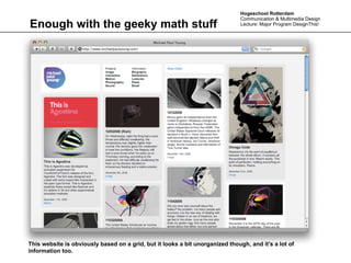 Hogeschool Rotterdam
                                                                               Communication & Multimedia Design
Enough with the geeky math stuff                                               Lecture: Major Program DesignThis!




This website is obviously based on a grid, but it looks a bit unorganized though, and it’s a lot of
information too.
 