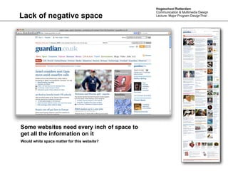 Hogeschool Rotterdam
                                             Communication & Multimedia Design
Lack of negative space                       Lecture: Major Program DesignThis!




Some websites need every inch of space to
get all the information on it
Would white space matter for this website?
 