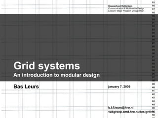Hogeschool Rotterdam
                                    Communication & Multimedia Design
                                    Lecture: Major Program DesignThis!




Grid systems
An introduction to modular design

Bas Leurs                           january 7, 2009




                                    b.l.f.leurs@hro.nl
                                    vakgroep.cmd.hro.nl/designthis
 