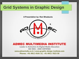 Grid Systems in Graphic Design
ADMEC MULTIMEDIA INSTITUTE
Leader in Animation & Digital Media Education
ISO 9001 : 2008 CERTIFIED
www.admecindia.co.in | www.graphic-design-institute.com
Phones: +91-9811-8181-22, +91-9911-7823-50
R
A Presentation by: Ravi Bhadauria
 