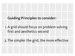 Guiding Principles to consider:

1. A grid should focus on problem solving
   first and aesthetics second
     
2. The simpler the grid, the more effective
 