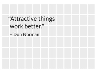 “Attractive things
 work better.”
– Don Norman
 