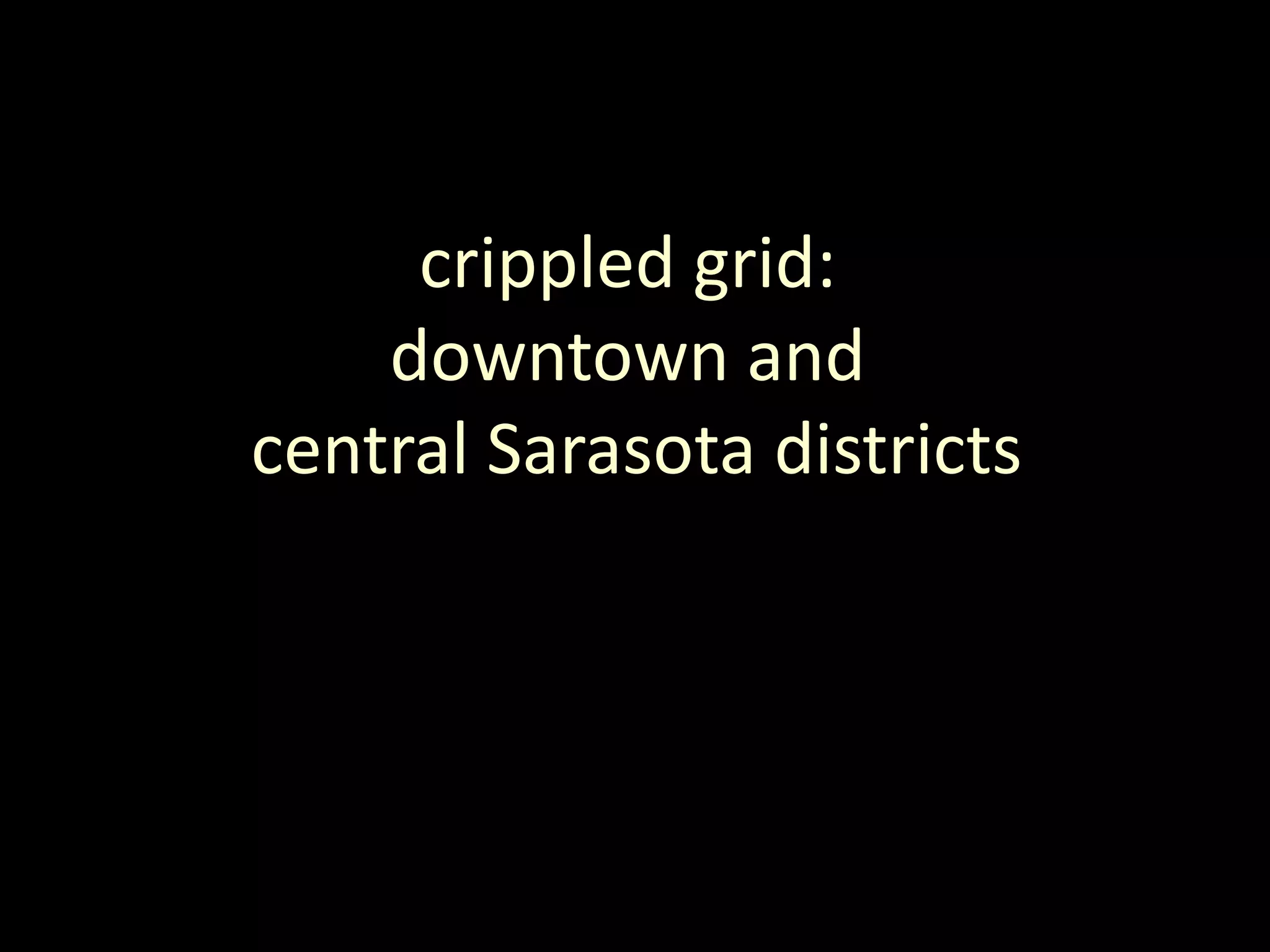 crippled grid:
downtown and
central Sarasota districts
 