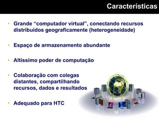 CaracterísticasGrande “computador virtual”, conectando recursos distribuídos geograficamente (heterogeneidade)