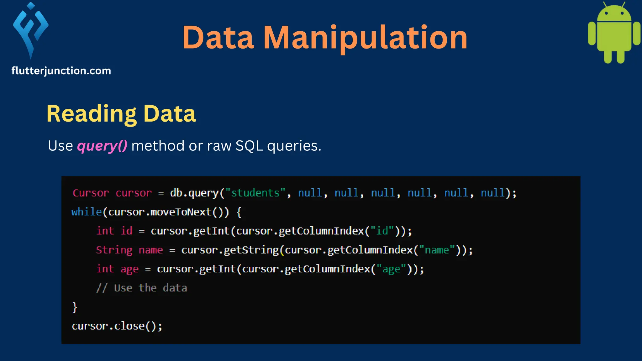 Data Manipulation flutterjunction.com Reading Data Use query() method or raw SQL queries. 