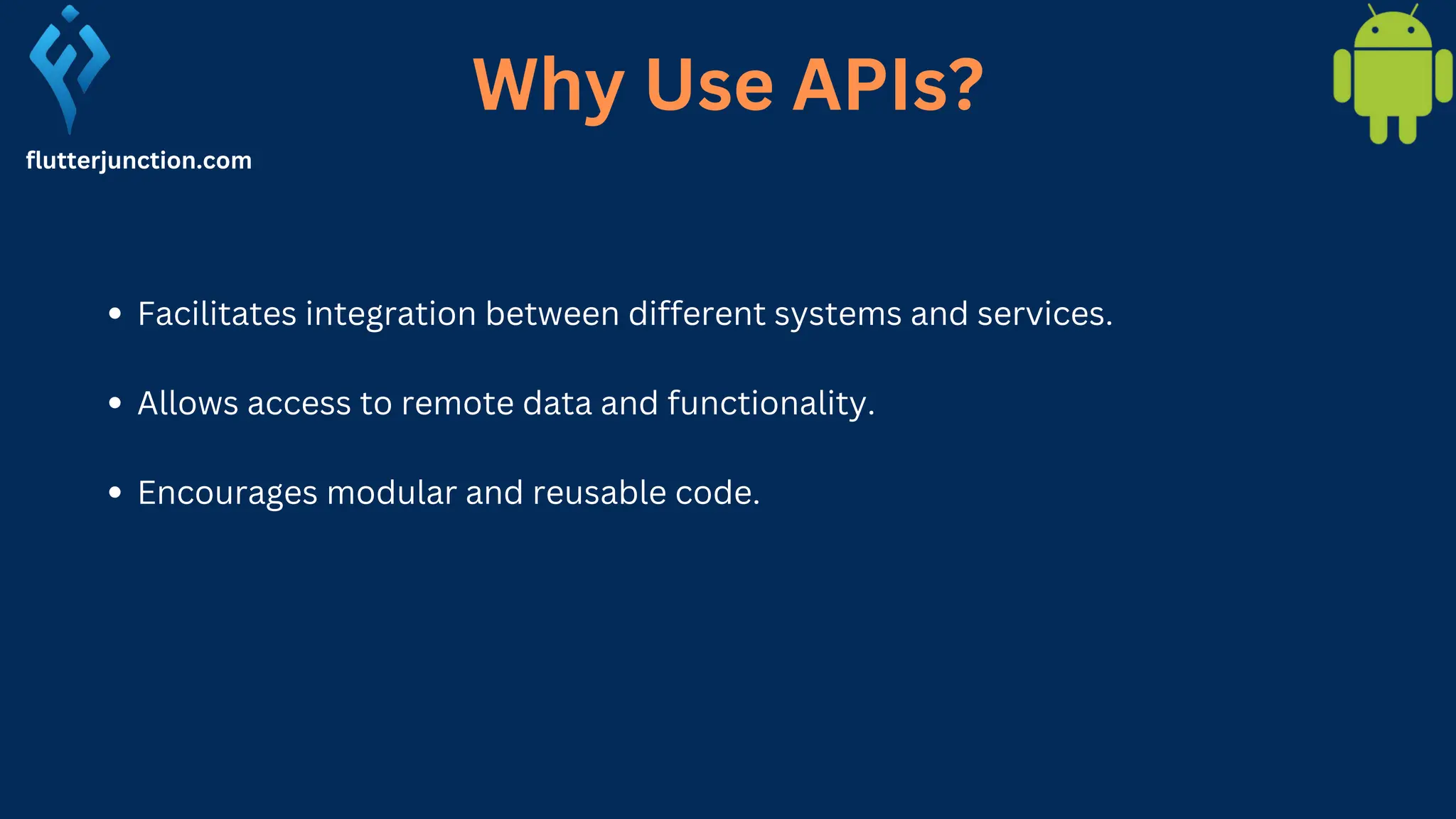 flutterjunction.com Facilitates integration between different systems and services. Allows access to remote data and functionality. Encourages modular and reusable code. Why Use APIs? 