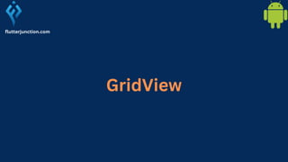 GridView
flutterjunction.com
 