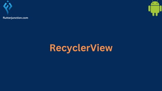 RecyclerView
flutterjunction.com
 