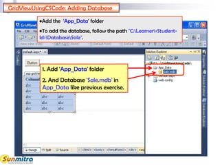 •Add the 'App_Data' folder
•To add the database, follow the path "C:Learner<Student-
Id>DatabaseSale".
GridViewUsingCSCode: Adding Database
1. Add 'App_Data' folder
2. And Database 'Sale.mdb' in
App_Data like previous exercise.
 