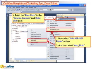 1. Select the "Root Path" in the
"Solution Explorer" and Right
Click on it
2. Now select "Add ASP.NET
Folder" option
3. And then select "App_Data"
GridViewUsingWizardCS: Adding App_Data Folder
 