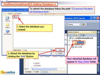 GridViewUsingWizardCS: Adding Database-2
1. Select the database you
created
2. Attach the database by
clicking the ‘Add’ Button
Your attached database will
appear in 'App_Data' folder.
To attach the database follow the path "C:Learner<Student-
Id>DatabaseSale".
 