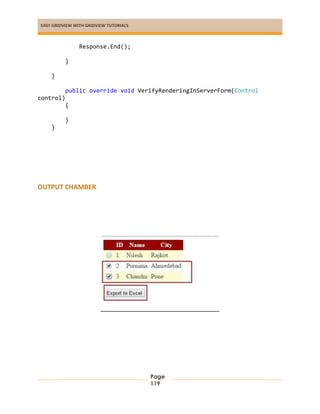EASY GRIDVIEW WITH GRIDVIEW TUTORIALS
Page
119
Response.End();
}
}
public override void VerifyRenderingInServerForm(Control
control)
{
}
}
OUTPUT CHAMBER
 