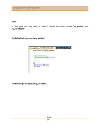 EASY GRIDVIEW WITH GRIDVIEW TUTORIALS
Page
23
Step6
In that pane you only need to make 2 Stored Procedures named "sp_getdata" and
"sp_insertdata".
The following is the code for sp_getdata-
The following is the code for sp_insertdata-
 