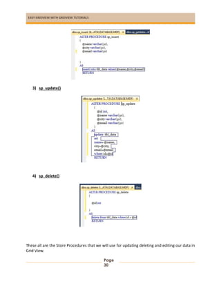 EASY GRIDVIEW WITH GRIDVIEW TUTORIALS
Page
30
3) sp_update()
4) sp_delete()
These all are the Store Procedures that we will use for updating deleting and editing our data in
Grid View.
 