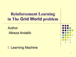 1
Reinforcement Learning
in The Grid World problem
Author
Alireza Andalib
Learning Machine
 