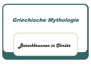 Griechische Mythologie 
Barockbrunnen in Olmütz 
 