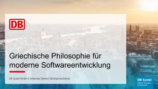 DB Systel GmbH | Johannes Dienst | @JohannesDienst
Griechische Philosophie für
moderne Softwareentwicklung
 
