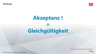 Achtung
DB Systel GmbH | Johannes Dienst | @JohannesDienst 13
https://creativecommons.org/licenses/by-sa/4.0/deed.en
Akzeptanz !
=
Gleichgültigkeit
 