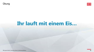 Übung
DB Systel GmbH | Johannes Dienst | @JohannesDienst 14
Ihr lauft mit einem Eis…
 