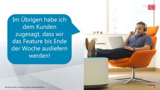 DB Systel GmbH | Johannes Dienst | @JohannesDienst 5
Im Übrigen habe ich
dem Kunden
zugesagt, dass wir
das Feature bis Ende
der Woche ausliefern
werden!
 