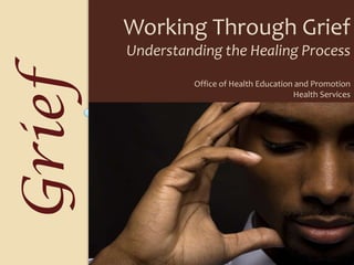 Working Through Grief,[object Object],Understanding the Healing Process,[object Object],Office of Health Education and Promotion,[object Object],Health Services,[object Object],Grief,[object Object]
