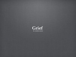 Grief

By: (student names)

 