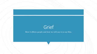 Grief
How it effects people and how we will use it in our film.
 