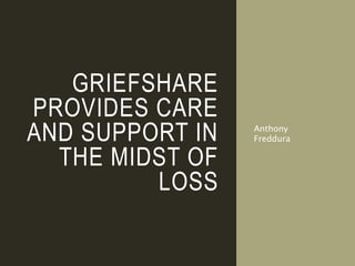 GRIEFSHARE
PROVIDES CARE
AND SUPPORT IN
THE MIDST OF
LOSS
Anthony
Freddura
 