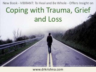 www.drkrishna.com
New Book - VIBRANT: To Heal and Be Whole - Offers Insight on
Coping with Trauma, Grief
Image credit: http://www.flickr.com/photos/eliotstyle/3249693629/sizes/l/in/photostream/
and Loss
 