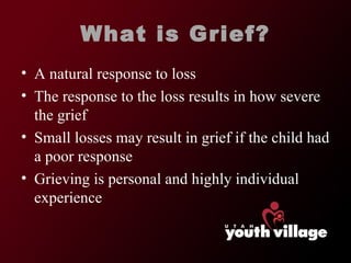 What is Grief? A natural response to loss The response to the loss results in how severe the grief Small losses may result in grief if the child had a poor response Grieving is personal and highly individual experience 