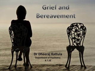 Grief and Bereavement
Dr Dheeraj Kattula
Department of Psychiatry
8.7.16
 