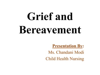 Grief and
Bereavement
Presentation By:
Ms. Chandani Modi
Child Health Nursing
 