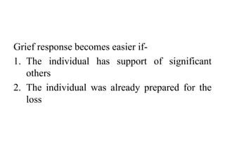 Grief response becomes easier if-
1. The individual has support of significant
others
2. The individual was already prepared for the
loss
 