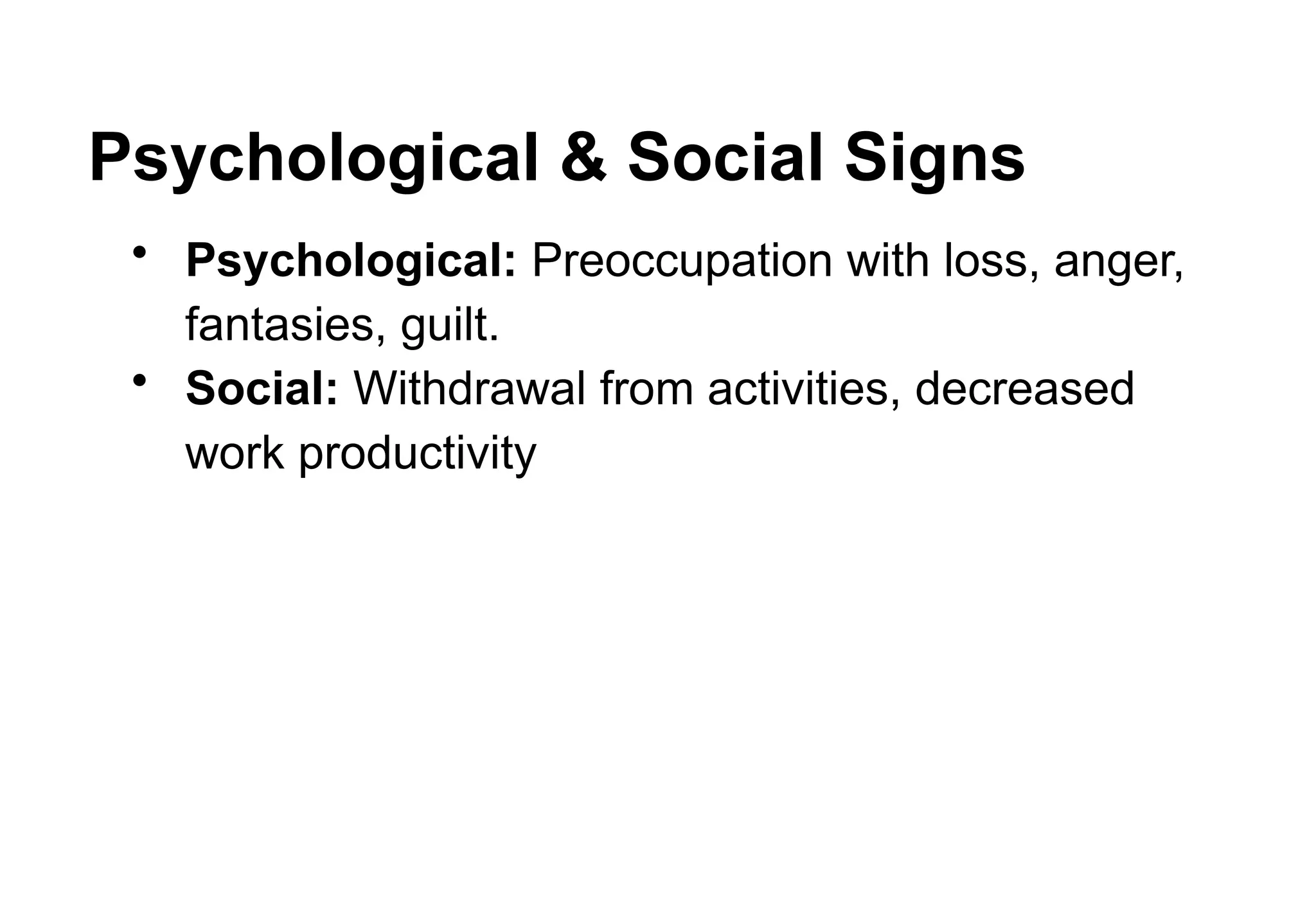 Psychological & Social Signs
• Psychological: Preoccupation with loss, anger,
fantasies, guilt.
• Social: Withdrawal from activities, decreased
work productivity
 