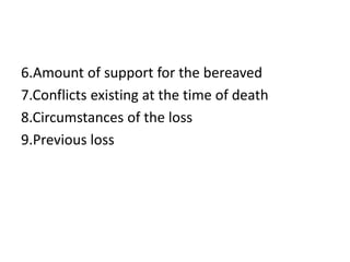 6.Amount of support for the bereaved
7.Conflicts existing at the time of death
8.Circumstances of the loss
9.Previous loss
 