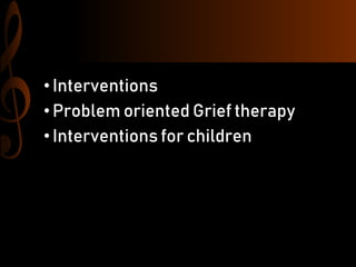 •Interventions
•Problem oriented Grief therapy
•Interventions for children
 
