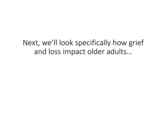 Next, we’ll look specifically how grief
and loss impact older adults…
 