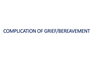 COMPLICATION OF GRIEF/BEREAVEMENT
 