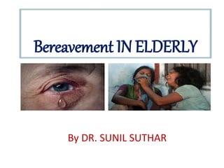 Bereavement IN ELDERLY
By DR. SUNIL SUTHAR
 