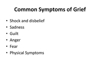 Common Symptoms of Grief
• Shock and disbelief
• Sadness
• Guilt
• Anger
• Fear
• Physical Symptoms
 