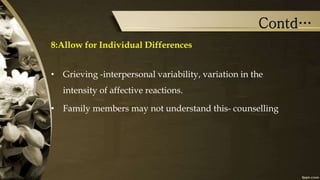 Contd…
8:Allow for Individual Differences
• Grieving -interpersonal variability, variation in the
intensity of affective reactions.
• Family members may not understand this- counselling
 