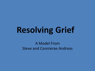 Resolving Grief	 A Model FromSteve and Connierae Andreas 