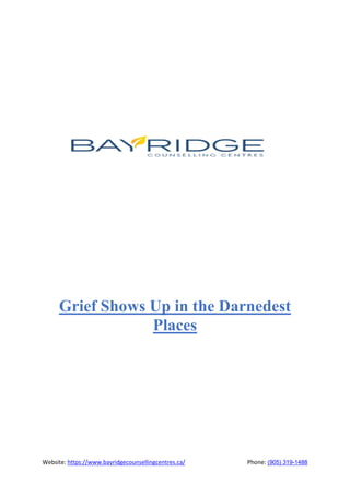 Website: https://www.bayridgecounsellingcentres.ca/ Phone: (905) 319-1488
Grief Shows Up in the Darnedest
Places
 