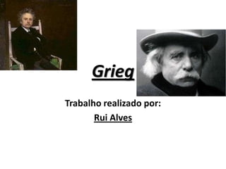 Grieg<br />Trabalho realizado por:<br />Rui Alves<br />